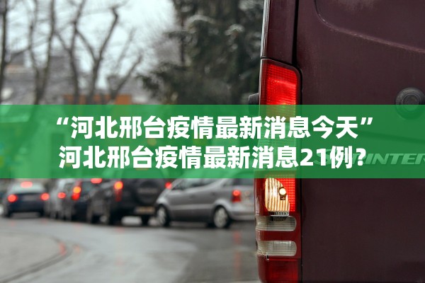 “河北邢台疫情最新消息今天	” 河北邢台疫情最新消息21例？
