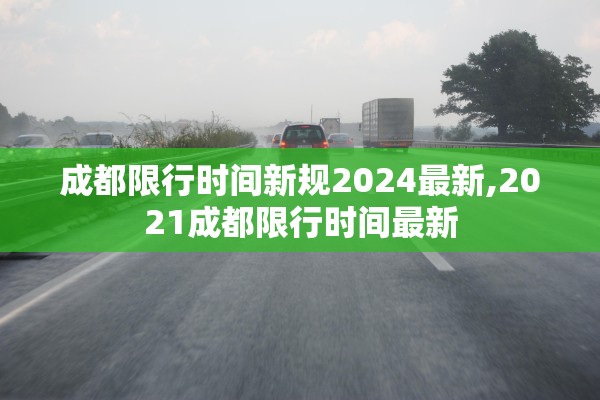 成都限行时间新规2024最新,2021成都限行时间最新