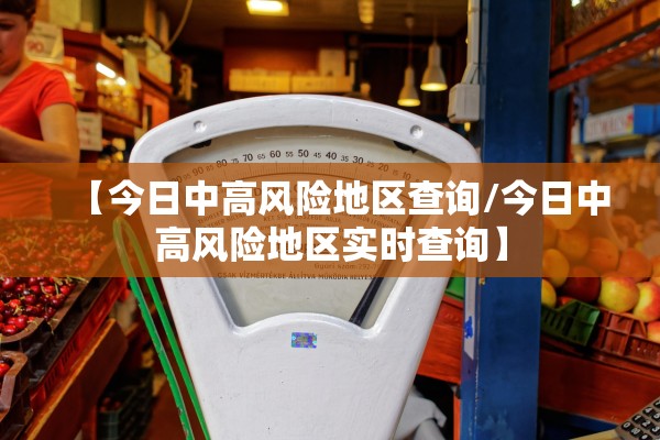 【今日中高风险地区查询/今日中高风险地区实时查询】
