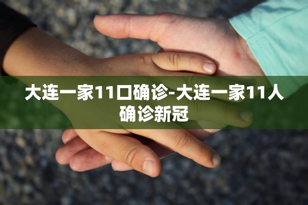 大连一家11口确诊-大连一家11人确诊新冠