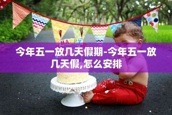 今年五一放几天假期-今年五一放几天假,怎么安排