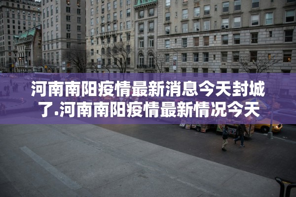 河南南阳疫情最新消息今天封城了.河南南阳疫情最新情况今天