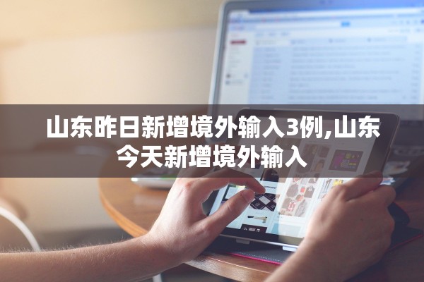 山东昨日新增境外输入3例,山东今天新增境外输入 山东昨日新增境外输入3例,山东今天新增境外输入