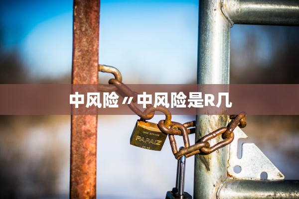 中风险〃中风险是R几