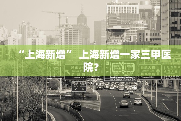 “上海新增” 上海新增一家三甲医院？