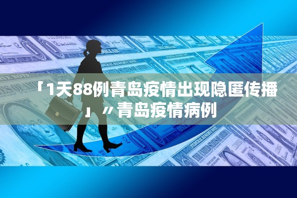 「1天88例青岛疫情出现隐匿传播」〃青岛疫情病例