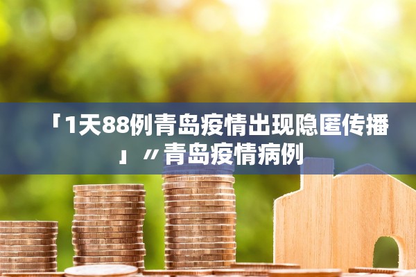 「1天88例青岛疫情出现隐匿传播」〃青岛疫情病例