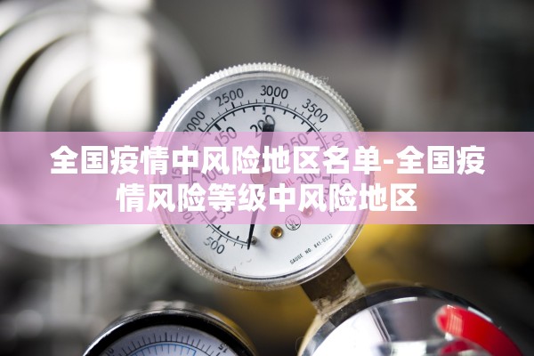 全国疫情中风险地区名单-全国疫情风险等级中风险地区 全国疫情中风险地区名单-全国疫情风险等级中风险地区