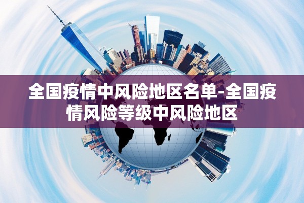 全国疫情中风险地区名单-全国疫情风险等级中风险地区 全国疫情中风险地区名单-全国疫情风险等级中风险地区