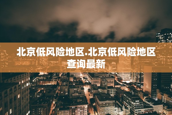 北京低风险地区.北京低风险地区查询最新