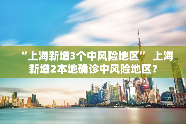“上海新增3个中风险地区” 上海新增2本地确诊中风险地区？
