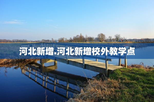 河北新增.河北新增校外教学点 河北新增.河北新增校外教学点