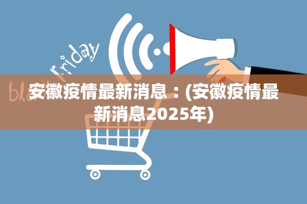 安徽疫情最新消息︰(安徽疫情最新消息2025年)