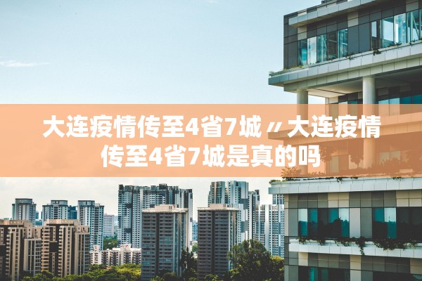 大连疫情传至4省7城〃大连疫情传至4省7城是真的吗 大连疫情传至4省7城〃大连疫情传至4省7城是真的吗