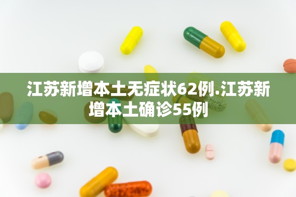 江苏新增本土无症状62例.江苏新增本土确诊55例