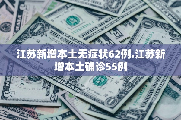 江苏新增本土无症状62例.江苏新增本土确诊55例