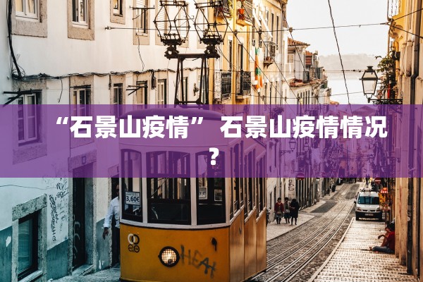 “石景山疫情	” 石景山疫情情况？