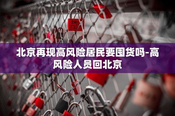 北京再现高风险居民要囤货吗-高风险人员回北京