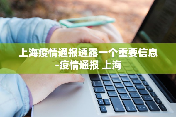 上海疫情通报透露一个重要信息-疫情通报 上海