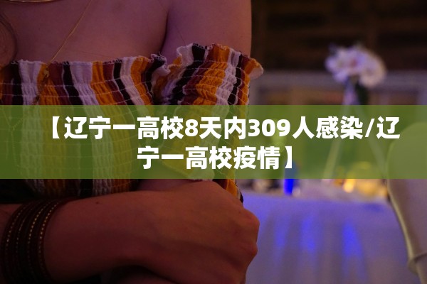 【辽宁一高校8天内309人感染/辽宁一高校疫情】
