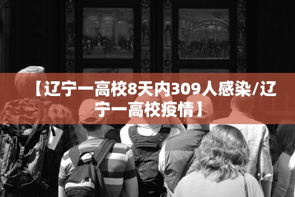【辽宁一高校8天内309人感染/辽宁一高校疫情】