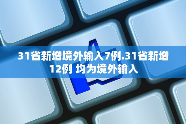 31省新增境外输入7例.31省新增12例 均为境外输入