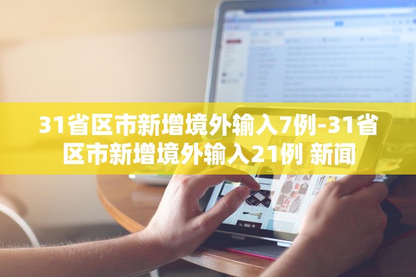 31省区市新增境外输入7例-31省区市新增境外输入21例 新闻 31省区市新增境外输入7例-31省区市新增境外输入21例 新闻