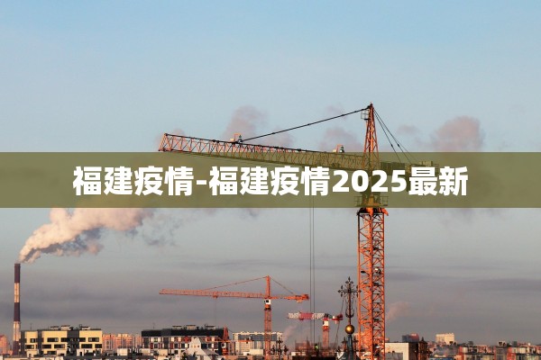 福建疫情-福建疫情2025最新