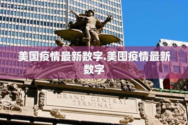 美国疫情最新数字.美囤疫情最新数字