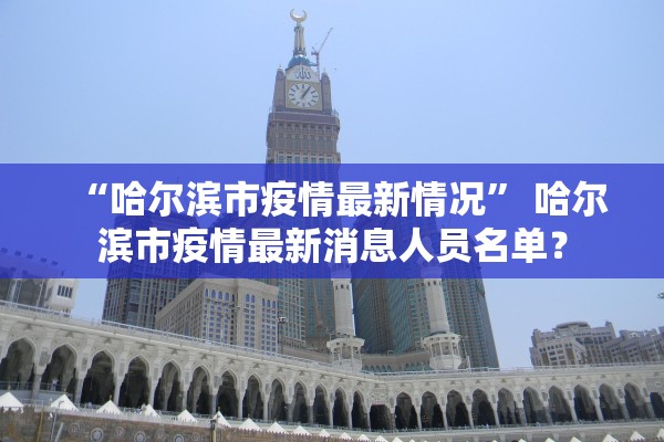 “哈尔滨市疫情最新情况	” 哈尔滨市疫情最新消息人员名单？