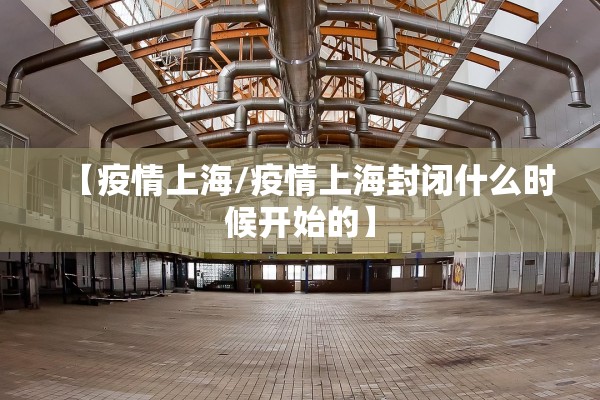 【疫情上海/疫情上海封闭什么时候开始的】