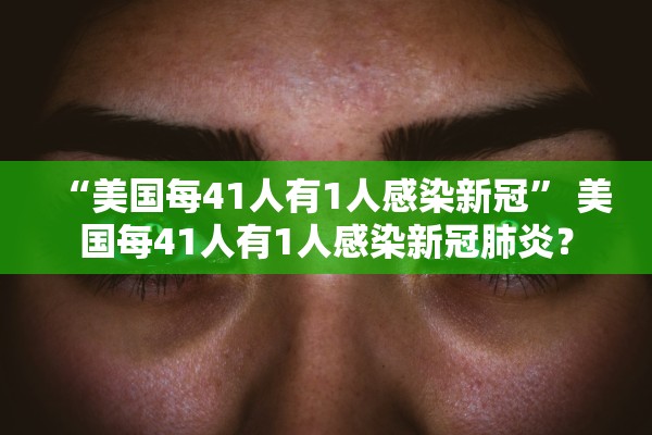 “美国每41人有1人感染新冠” 美国每41人有1人感染新冠肺炎？