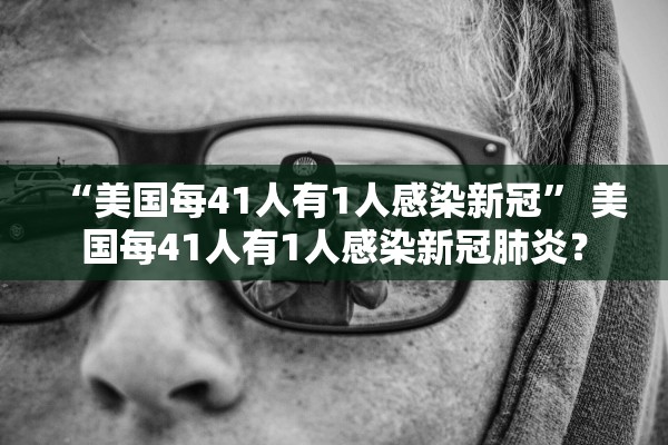 “美国每41人有1人感染新冠” 美国每41人有1人感染新冠肺炎？