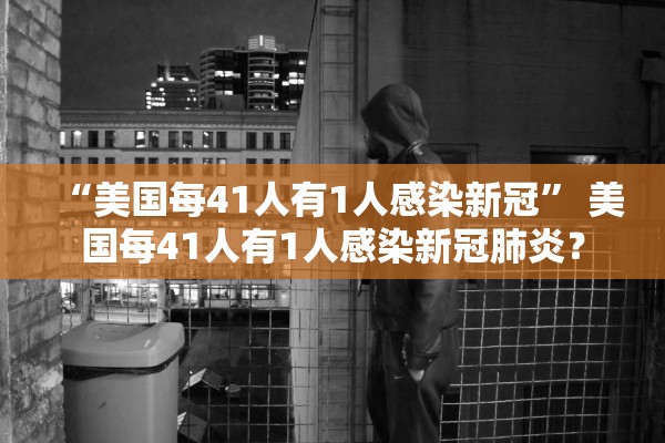 “美国每41人有1人感染新冠	” 美国每41人有1人感染新冠肺炎？