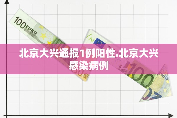 北京大兴通报1例阳性.北京大兴感染病例