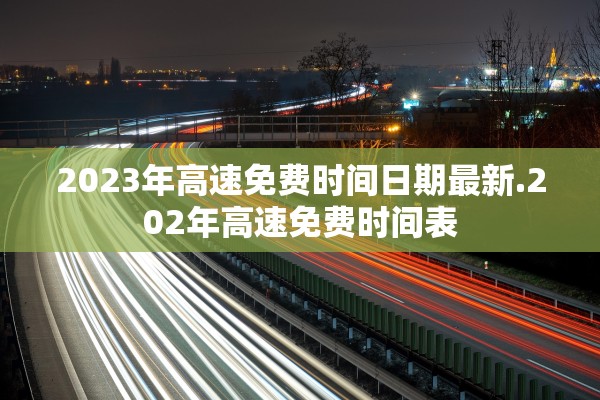 2023年高速免费时间日期最新.202年高速免费时间表