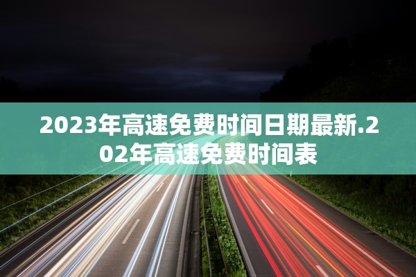 2023年高速免费时间日期最新.202年高速免费时间表