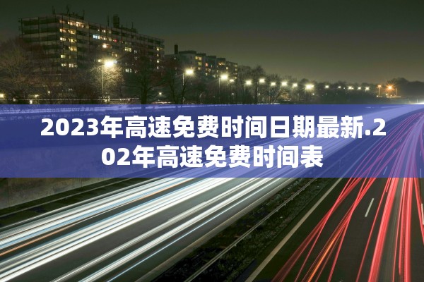2023年高速免费时间日期最新.202年高速免费时间表