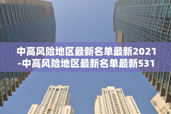 中高风险地区最新名单最新2021-中高风险地区最新名单最新531