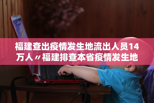 福建查出疫情发生地流出人员14万人〃福建排查本省疫情发生地流出逾19万人