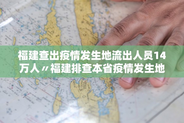 福建查出疫情发生地流出人员14万人〃福建排查本省疫情发生地流出逾19万人