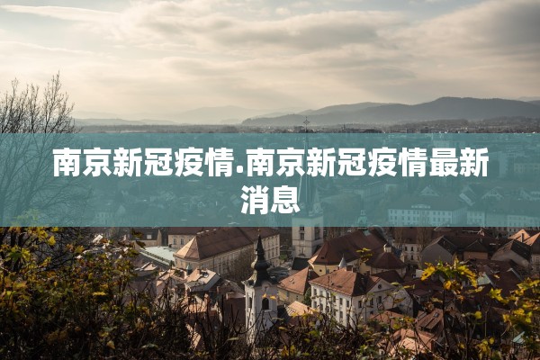 南京新冠疫情.南京新冠疫情最新消息