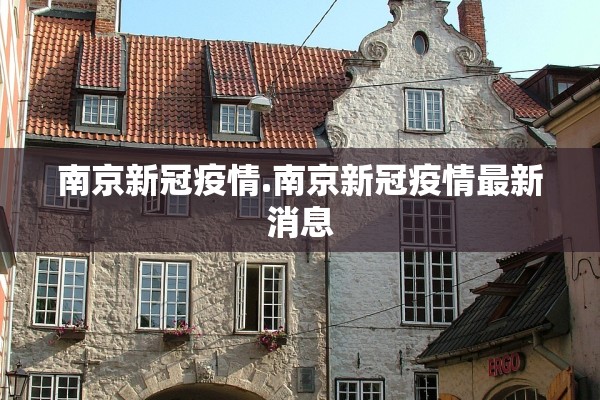 南京新冠疫情.南京新冠疫情最新消息
