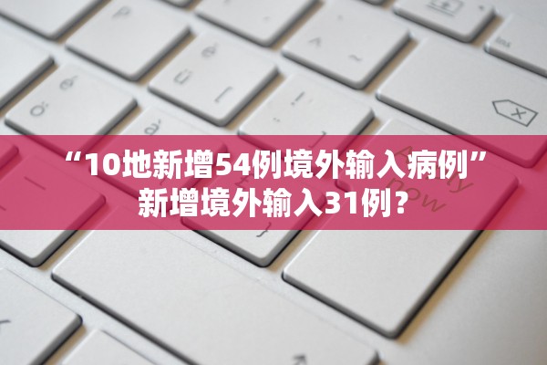 “10地新增54例境外输入病例” 新增境外输入31例？