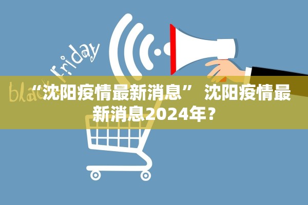 “沈阳疫情最新消息” 沈阳疫情最新消息2024年？