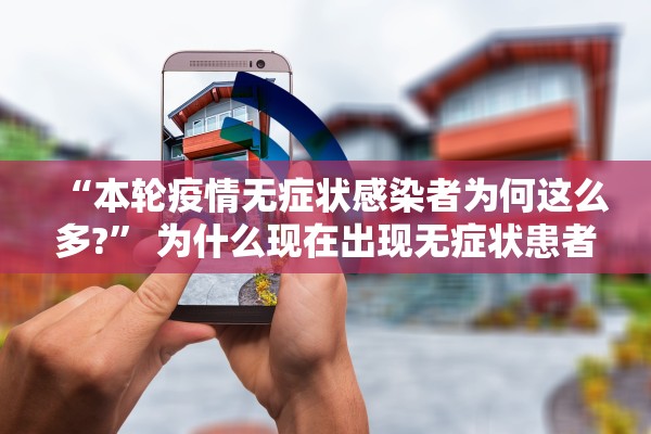 “本轮疫情无症状感染者为何这么多?” 为什么现在出现无症状患者？