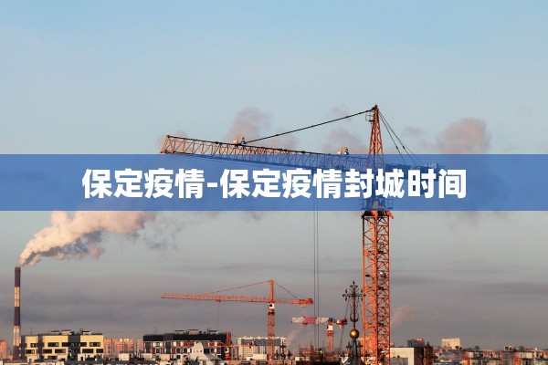 保定疫情-保定疫情封城时间 保定疫情-保定疫情封城时间