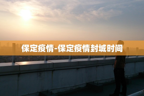 保定疫情-保定疫情封城时间 保定疫情-保定疫情封城时间