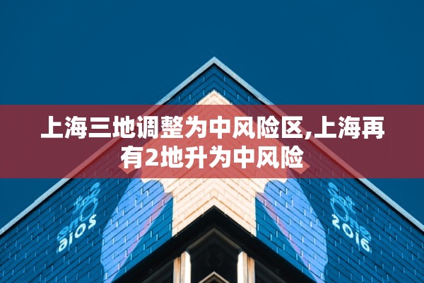 上海三地调整为中风险区,上海再有2地升为中风险