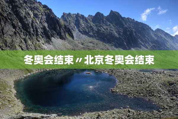冬奥会结束〃北京冬奥会结束